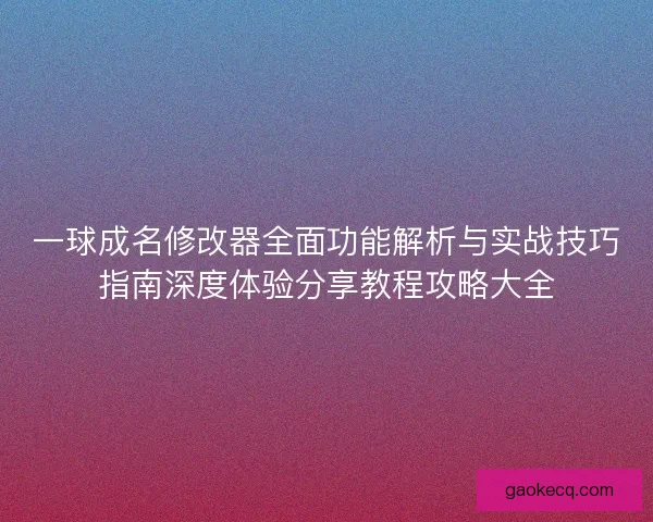 一球成名修改器全面功能解析与实战技巧指南深度体验分享教程攻略大全